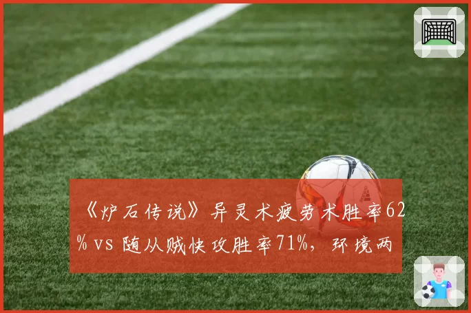 《炉石传说》异灵术疲劳术胜率62% vs 随从贼快攻胜率71%，环境两极分化