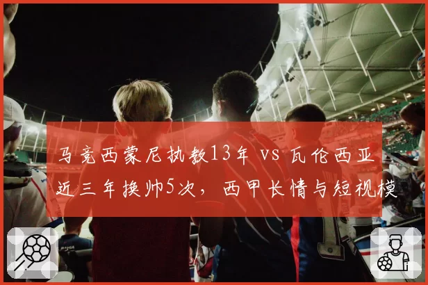 马竞西蒙尼执教13年 vs 瓦伦西亚近三年换帅5次，西甲长情与短视模式对比