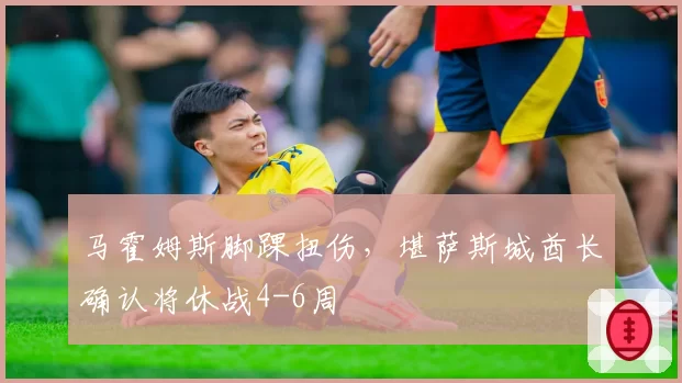 马霍姆斯脚踝扭伤,堪萨斯城酋长确认将休战4-6周