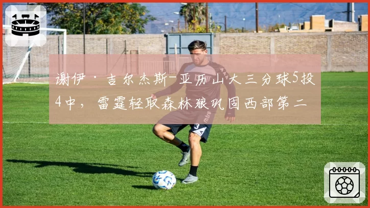谢伊·吉尔杰斯-亚历山大三分球5投4中，雷霆轻取森林狼巩固西部第二