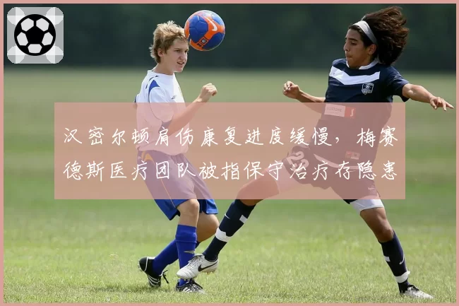汉密尔顿肩伤康复进度缓慢,梅赛德斯医疗团队被指保守治疗存隐患
