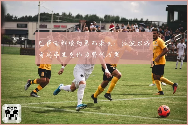 巴萨哈维续约悬而未决,拉波尔塔考虑弗里克作为替代方案