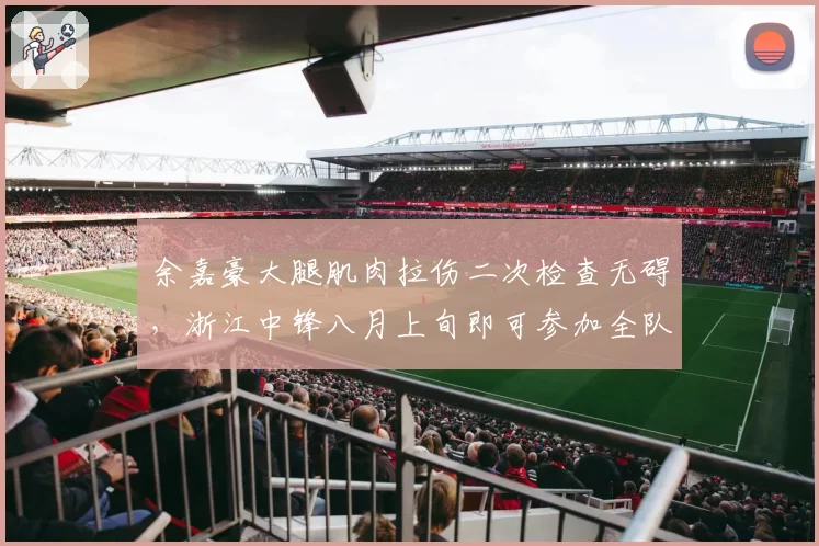 余嘉豪大腿肌肉拉伤二次检查无碍,浙江中锋八月上旬即可参加全队合练
