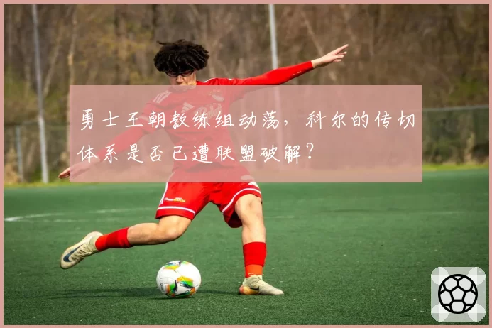 勇士王朝教练组动荡,科尔的传切体系是否已遭联盟破解?
