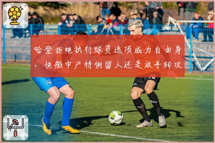 哈登拒绝执行球员选项成为自由身,快船中产特例留人还是放手转攻保罗?