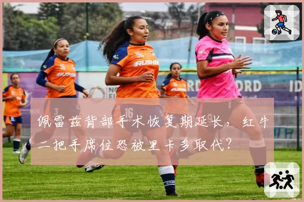 佩雷兹背部手术恢复期延长,红牛二把手席位恐被里卡多取代?