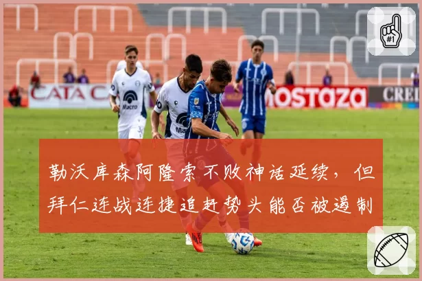 勒沃库森阿隆索不败神话延续，但拜仁连战连捷追赶势头能否被遏制？