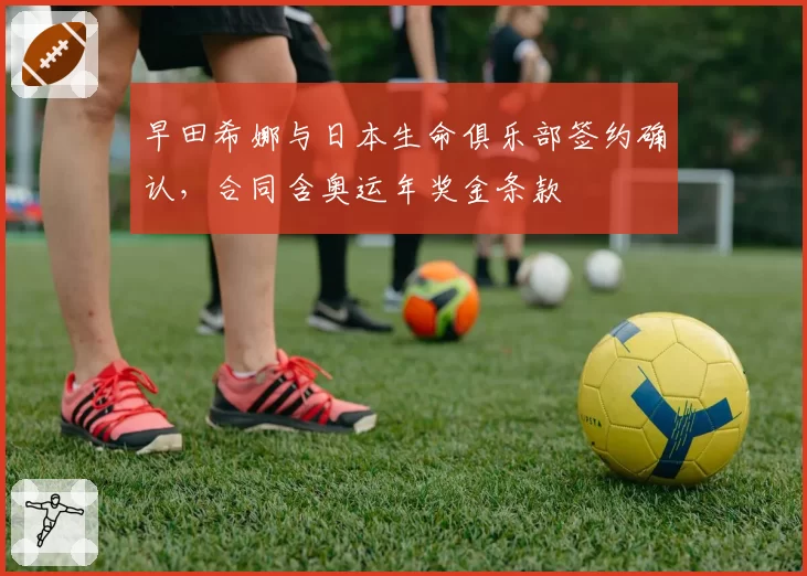 早田希娜与日本生命俱乐部签约确认，合同含奥运年奖金条款