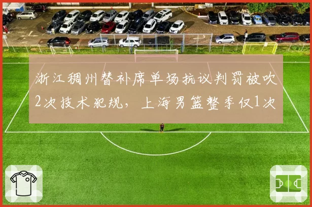 浙江稠州替补席单场抗议判罚被吹2次技术犯规，上海男篮整季仅1次，教练组纪律性差距明显