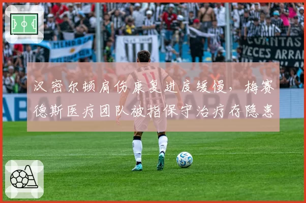 汉密尔顿肩伤康复进度缓慢,梅赛德斯医疗团队被指保守治疗存隐患