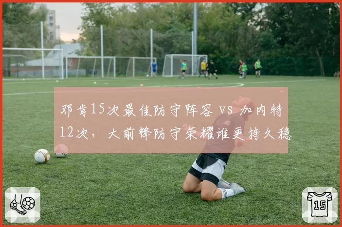 邓肯15次最佳防守阵容 vs 加内特12次，大前锋防守荣耀谁更持久稳定