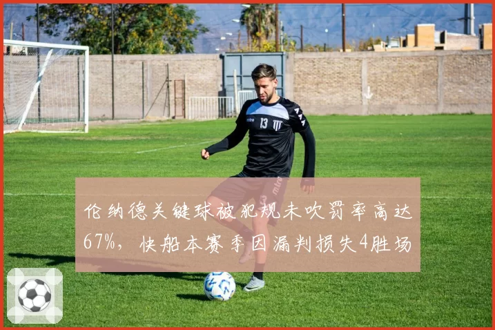 伦纳德关键球被犯规未吹罚率高达67%,快船本赛季因漏判损失4胜场