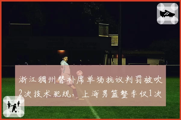 浙江稠州替补席单场抗议判罚被吹2次技术犯规，上海男篮整季仅1次，教练组纪律性差距明显