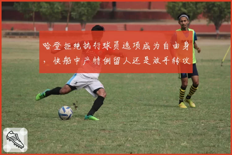 哈登拒绝执行球员选项成为自由身,快船中产特例留人还是放手转攻保罗?